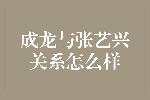 成龙与张艺兴关系怎么样