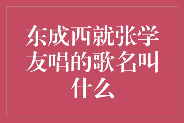 东成西就张学友唱的歌名叫什么