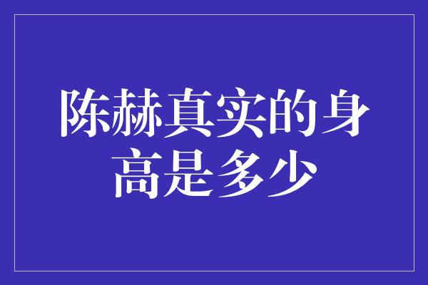 陈赫真实的身高是多少