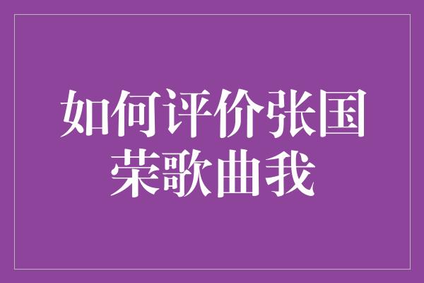 如何评价张国荣歌曲我