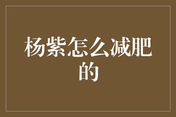 杨紫怎么减肥的