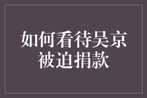 如何看待吴京被迫捐款