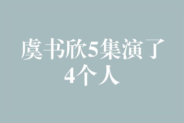 虞书欣5集演了4个人