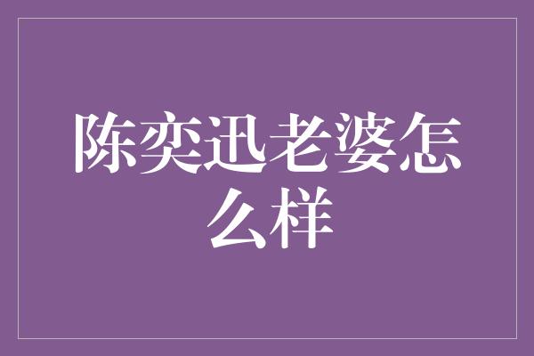 陈奕迅老婆怎么样