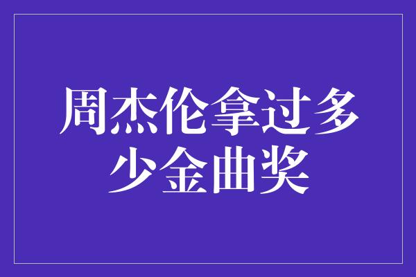 周杰伦拿过多少金曲奖