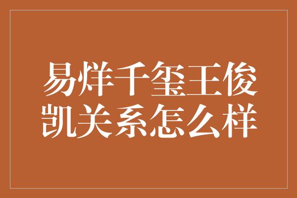 易烊千玺王俊凯关系怎么样