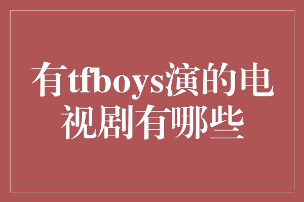 有tfboys演的电视剧有哪些