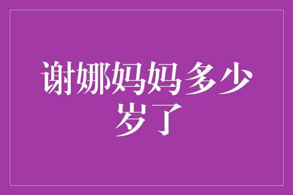 谢娜妈妈多少岁了