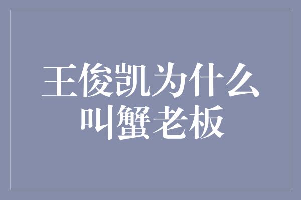 王俊凯为什么叫蟹老板