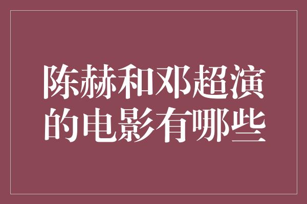 陈赫和邓超演的电影有哪些