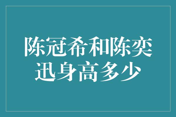 陈冠希和陈奕迅身高多少