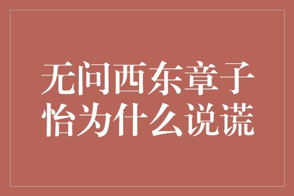 无问西东章子怡为什么说谎