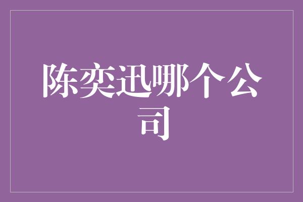 陈奕迅哪个公司