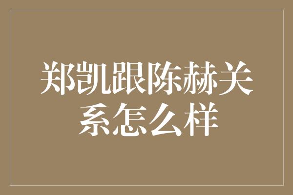 郑凯跟陈赫关系怎么样