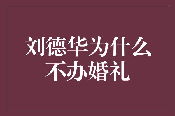 刘德华为什么不办婚礼