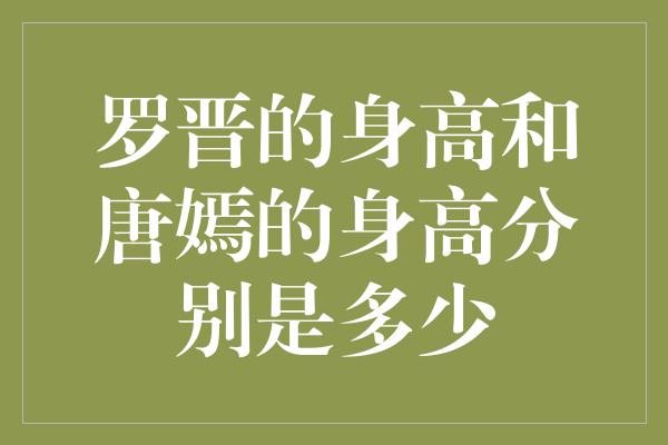 罗晋的身高和唐嫣的身高分别是多少