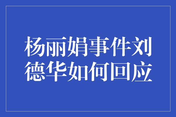 杨丽娟事件刘德华如何回应