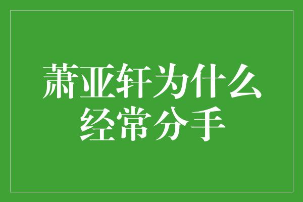 萧亚轩为什么经常分手