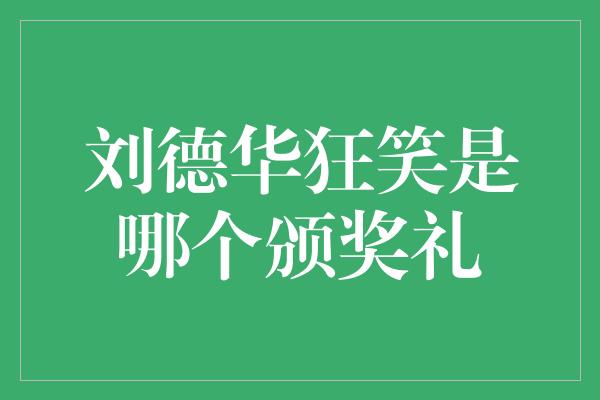 刘德华狂笑是哪个颁奖礼