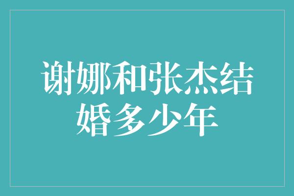 谢娜和张杰结婚多少年