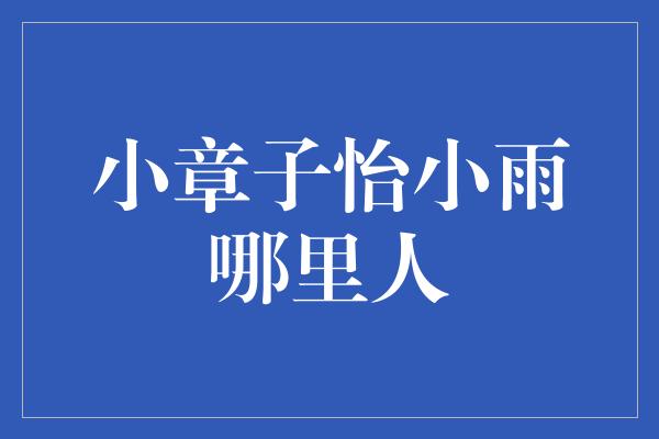 小章子怡小雨哪里人