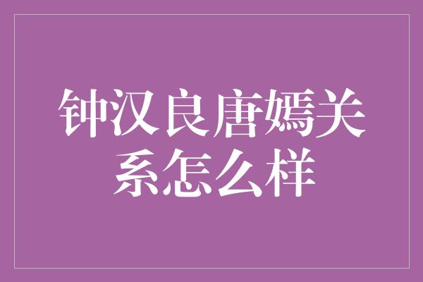 钟汉良唐嫣关系怎么样