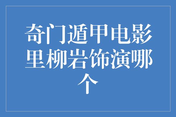 奇门遁甲电影里柳岩饰演哪个