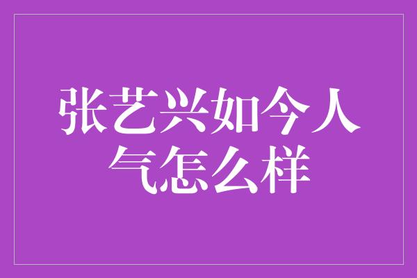 张艺兴如今人气怎么样