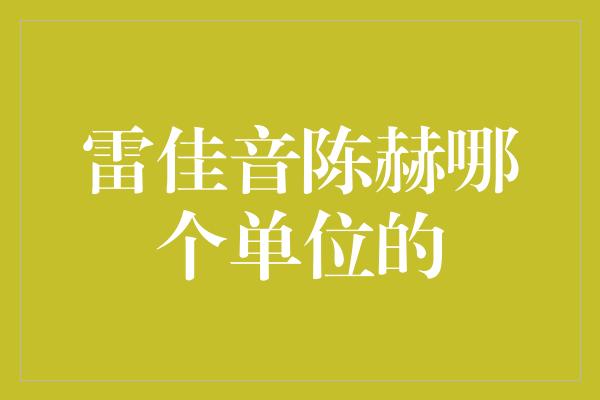 雷佳音陈赫哪个单位的