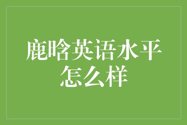 鹿晗英语水平怎么样