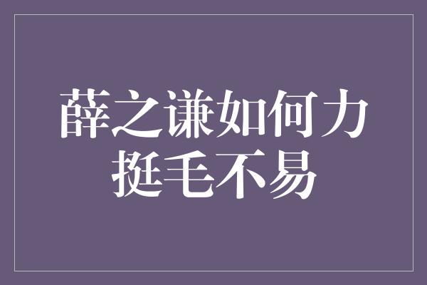 薛之谦如何力挺毛不易