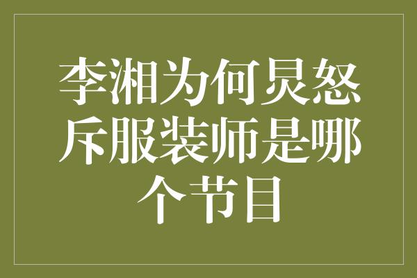 李湘为何炅怒斥服装师是哪个节目