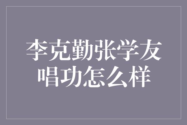 李克勤张学友唱功怎么样