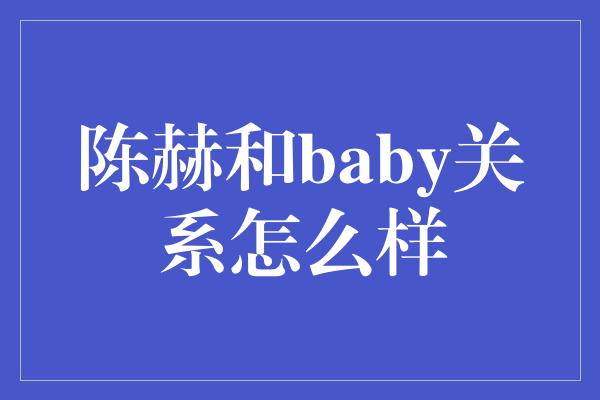 陈赫和baby关系怎么样