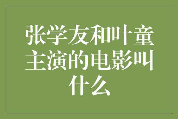 张学友和叶童主演的电影叫什么