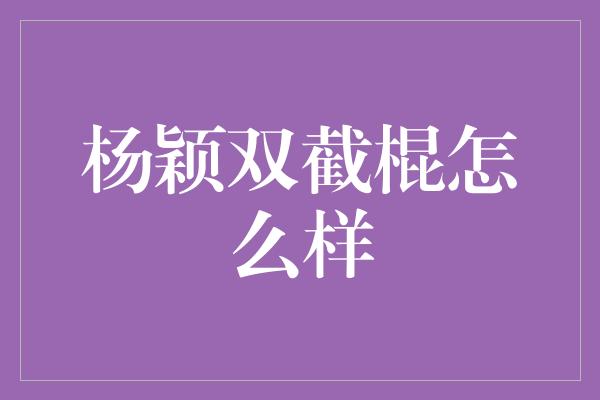 杨颖双截棍怎么样