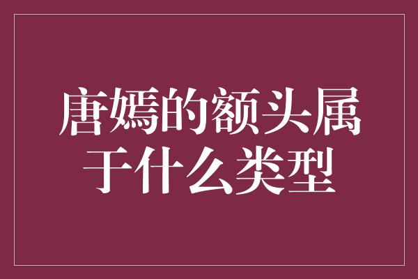 唐嫣的额头属于什么类型