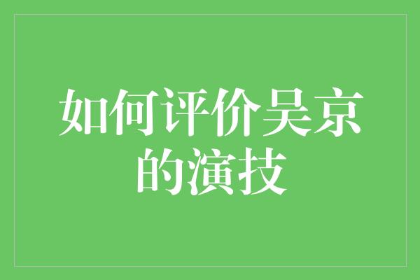 如何评价吴京的演技