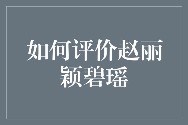 如何评价赵丽颖碧瑶