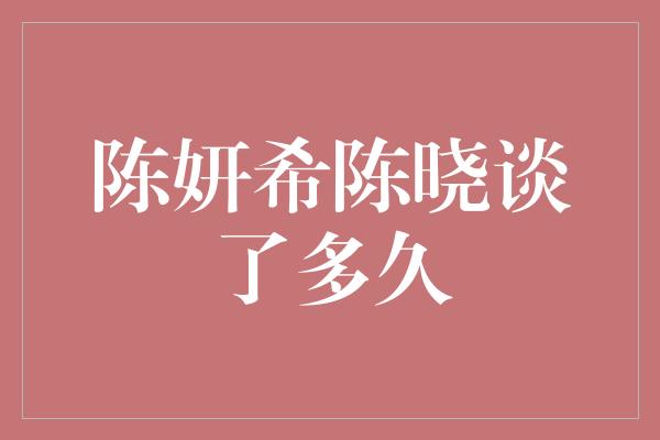 陈妍希陈晓谈了多久