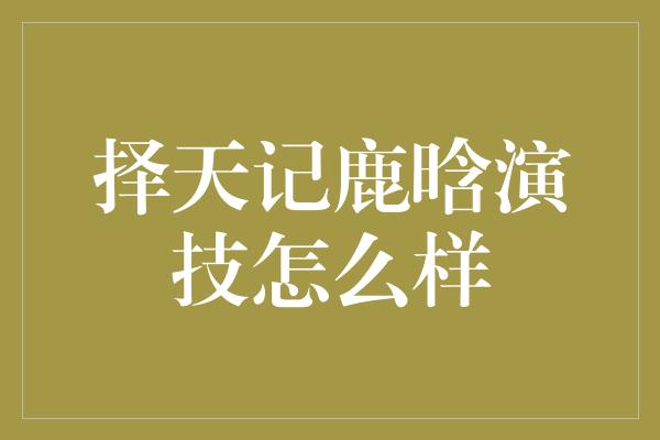 择天记鹿晗演技怎么样