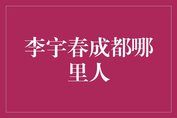 李宇春成都哪里人