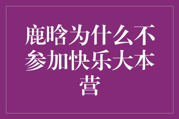 鹿晗为什么不参加快乐大本营