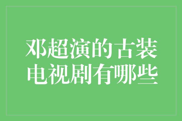 邓超演的古装电视剧有哪些