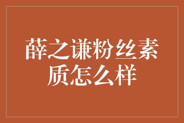 薛之谦粉丝素质怎么样