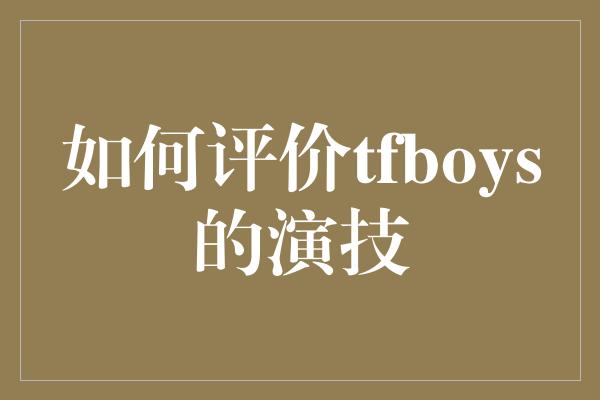 如何评价tfboys的演技