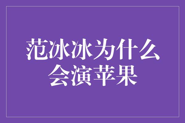 范冰冰为什么会演苹果