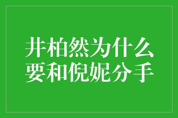 井柏然为什么要和倪妮分手