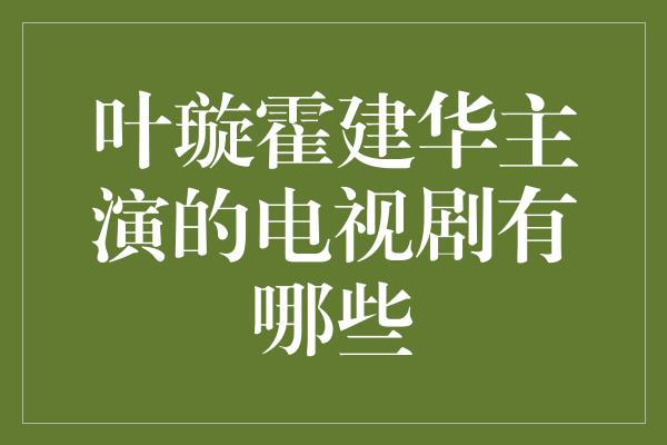 叶璇霍建华主演的电视剧有哪些