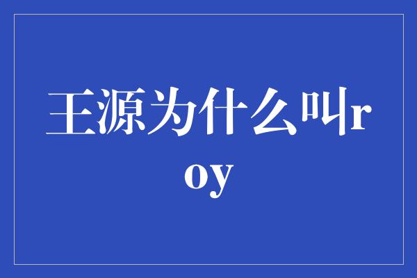 王源为什么叫roy